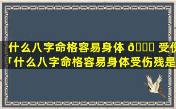 什么八字命格容易身体 🐎 受伤「什么八字命格容易身体受伤残是什么意思」